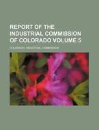 Report Of The Industrial Commission Of C di Colorado Commission edito da Rarebooksclub.com