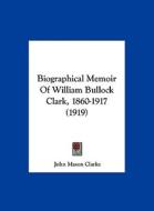 Biographical Memoir of William Bullock Clark, 1860-1917 (1919) di John Mason Clarke edito da Kessinger Publishing