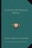 A Study of Indian Music di John Comfort Fillmore edito da Kessinger Publishing