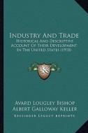 Industry and Trade: Historical and Descriptive Account of Their Development in the United States (1918) di Avard Lougley Bishop, Albert Galloway Keller edito da Kessinger Publishing