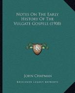 Notes on the Early History of the Vulgate Gospels (1908) di John Chapman edito da Kessinger Publishing