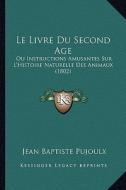 Le Livre Du Second Age: Ou Instructions Amusantes Sur L'Histoire Naturelle Des Animaux (1802) di Jean Baptiste Pujoulx edito da Kessinger Publishing