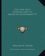 Ogg and Ray's Introduction to American Government V1 di William H. Young edito da Kessinger Publishing