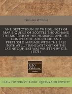 Ane Detectioun Of The Duinges Of Marie Quene Of Scottes Thouchand The Murder Of Hir Husband, And Hir Conspiracie, Adulterie, And Pretensed Mariage Wit di Thomas Wilson edito da Eebo Editions, Proquest
