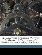 Jean-jacques Rousseau, Citoyen De Geneve, Ã¯Â¿Â½ Christophe De Beaumont, ArchevÃ¯Â¿Â½que De Paris .. di Jean Jacques Rousseau edito da Nabu Press