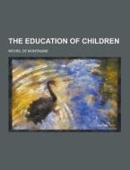 The Education Of Children di Michel de Montaigne edito da Theclassics.us