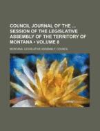 Council Journal Of The Session Of The Legislative Assembly Of The Territory Of Montana (volume 8) di Montana Legislative Assembly Council edito da General Books Llc