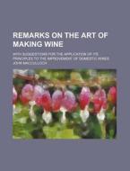 Remarks On The Art Of Making Wine; With Suggestions For The Application Of Its Principles To The Improvement Of Domestic Wines di John Macculloch edito da General Books Llc