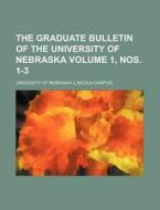 The Graduate Bulletin Of The University Of Nebraska Volume 1, Nos. 1-3 di University Of Nebraska edito da General Books Llc