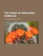 The Pride of Britannia Humbled di The American Cock Boats edito da Rarebooksclub.com