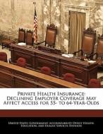 Private Health Insurance: Declining Employer Coverage May Affect Access For 55- To 64-year-olds edito da Bibliogov
