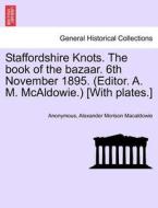 Staffordshire Knots. The book of the bazaar. 6th November 1895. (Editor. A. M. McAldowie.) [With plates.] di Anonymous, Alexander Morison Macaldowie edito da British Library, Historical Print Editions