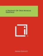 A Pageant of Our Musical Heritage di Anna Goulet edito da Literary Licensing, LLC