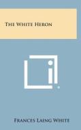 The White Heron di Frances Laing White edito da Literary Licensing, LLC