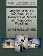 Gregory, In Re U.s. Supreme Court Transcript Of Record With Supporting Pleadings di John Hall Jones edito da Gale Ecco, U.s. Supreme Court Records