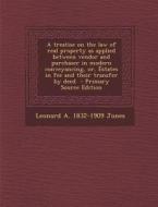A   Treatise on the Law of Real Property as Applied Between Vendor and Purchaser in Modern Conveyancing, Or, Estates in Fee and Their Transfer by Deed di Leonard a. 1832-1909 Jones edito da Nabu Press