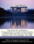 Payments For Ambulance Transportation Provided To Beneficiaries In Skilled Nursing Stays Covered Under Medicare Part A In Calendar Year 2006 edito da Bibliogov