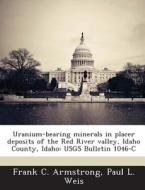 Uranium-bearing Minerals In Placer Deposits Of The Red River Valley, Idaho County, Idaho di Frank C Armstrong, Paul L Weis edito da Bibliogov