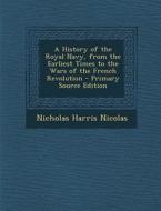 A History of the Royal Navy, from the Earliest Times to the Wars of the French Revolution di Nicholas Harris Nicolas edito da Nabu Press