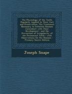The Physiology of the Teeth: Popularly Applied to Their Care and Preservation: The Treatment Necessary to Infantile Diseases Coincident with Their di Joseph Snape edito da Nabu Press