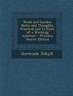 Wood and Garden: Notes and Thoughts, Practical and Critical, of a Working Amateur - Primary Source Edition di Gertrude Jekyll edito da Nabu Press