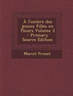 A L'Ombre Des Jeunes Filles En Fleurs Volume 3 di Marcel Proust edito da Nabu Press