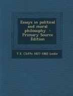 Essays in Political and Moral Philosophy - Primary Source Edition di T. E. Cliffe 1827-1882 Leslie edito da Nabu Press