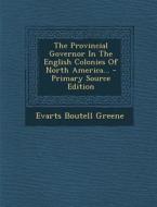 The Provincial Governor in the English Colonies of North America... di Evarts Boutell Greene edito da Nabu Press