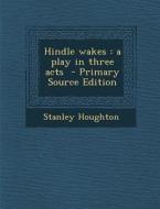 Hindle Wakes: A Play in Three Acts - Primary Source Edition di Stanley Houghton edito da Nabu Press