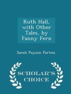 Ruth Hall, With Other Tales, By Fanny Fern - Scholar's Choice Edition di Sarah Payson Parton edito da Scholar's Choice