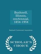 Bushnell, Illinois, Centennial, 1854-1954 - Scholar's Choice Edition edito da Scholar's Choice