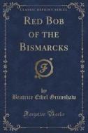 Red Bob Of The Bismarcks (classic Reprint) di Beatrice Ethel Grimshaw edito da Forgotten Books