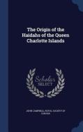 The Origin Of The Haidahs Of The Queen Charlotte Islands di Senior Scientist John Campbell edito da Sagwan Press