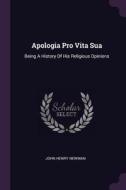 Apologia Pro Vita Sua: Being a History of His Religious Opinions di John Henry Newman edito da CHIZINE PUBN