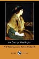 Not George Washington (Dodo Press) di P. G. Wodehouse, Herbert Westbrook edito da DODO PR