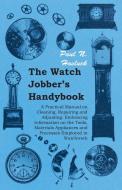 The Watch Jobber's Handybook - A Practical Manual on Cleaning, Repairing and Adjusting di Paul N. Hasluck edito da Pomona Press