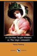 An Old Man Taught Wisdom; Or, The Virgin Unmask\'d (dodo Press) di Henry Fielding edito da Dodo Press