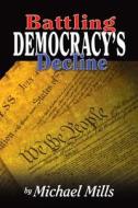 Battling Democracy's Decline: Lessons from the Trenches di Michael P. Mills edito da Booksurge Publishing