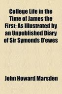 College Life In The Time Of James The First; As Illustrated By An Unpublished Diary Of Sir Symonds D'ewes di John Howard Marsden edito da General Books Llc