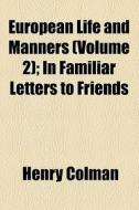 European Life And Manners (volume 2); In Familiar Letters To Friends di Henry Colman edito da General Books Llc