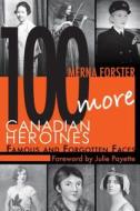 100 More Canadian Heroines: Famous and Forgotten Faces di Merna Forster edito da Dundurn Group (CA)