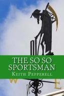 The So So Sportsman: Fifty Years of Being in the Middle of the Pack di Keith Pepperell edito da Createspace