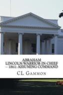 Abraham Lincoln: Warrior-In-Chief --: 1861: Assuming Command di CL Gammon edito da Createspace