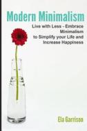 Modern Minimalism: Live with Less - Embrace Minimalism to Simplify Your Life and Increase Happiness di Ela Garrison edito da Createspace