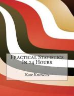 Practical Statistics in 24 Hours di Kate E. Knowles, London School of Management Studies edito da Createspace