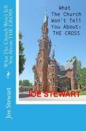 What the Church Won't Tell You about: The Cross (Revised Edition) di Joe Stewart edito da Createspace Independent Publishing Platform