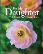 For My Daughter: With Crazy, Flowery Love. di Mary Lee edito da Createspace