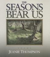 The Seasons Bear Us: Poems di Jeanie Thompson edito da River City Publishing