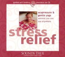 Stress Relief: Acupressure & Gentle Yoga Sessions You Can Use Anywhere di Michael Reed Gach edito da Sounds True
