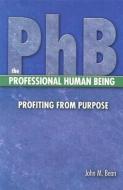 PhB The Professional Human Being: Profiting from Purpose di John M. Bean edito da BOOKHOUSE FULFILLMENT